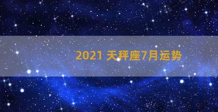 2021 天秤座7月运势